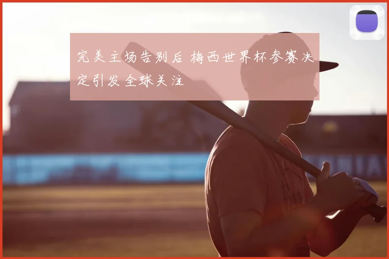 完美主场告别后 梅西世界杯参赛决定引发全球关注