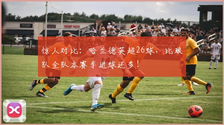 惊人对比：哈兰德英超26球，比狼队全队本赛季进球还多！