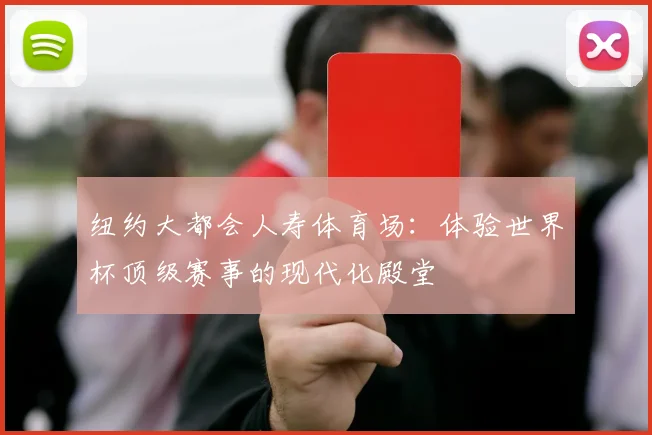 纽约大都会人寿体育场:体验世界杯顶级赛事的现代化殿堂