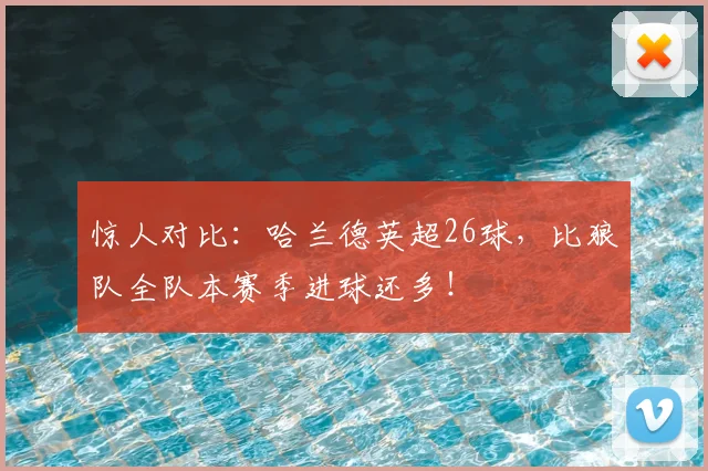 惊人对比:哈兰德英超26球,比狼队全队本赛季进球还多!