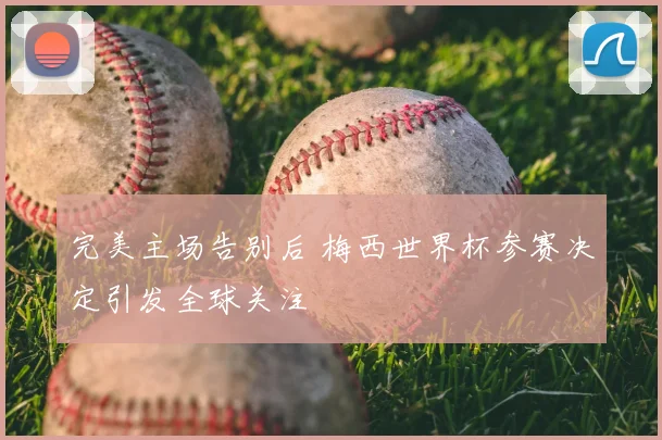完美主场告别后 梅西世界杯参赛决定引发全球关注
