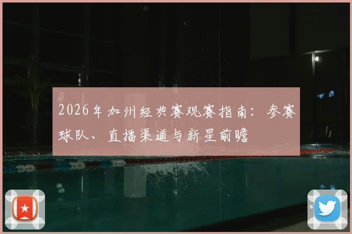 2026年加州经典赛观赛指南:参赛球队、直播渠道与新星前瞻