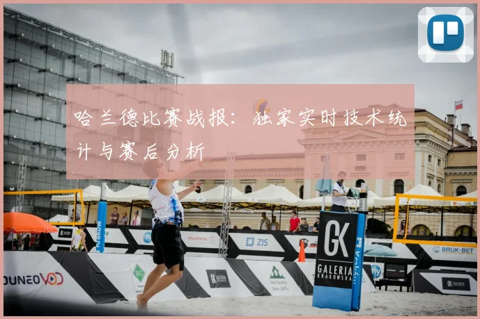哈兰德比赛战报:独家实时技术统计与赛后分析