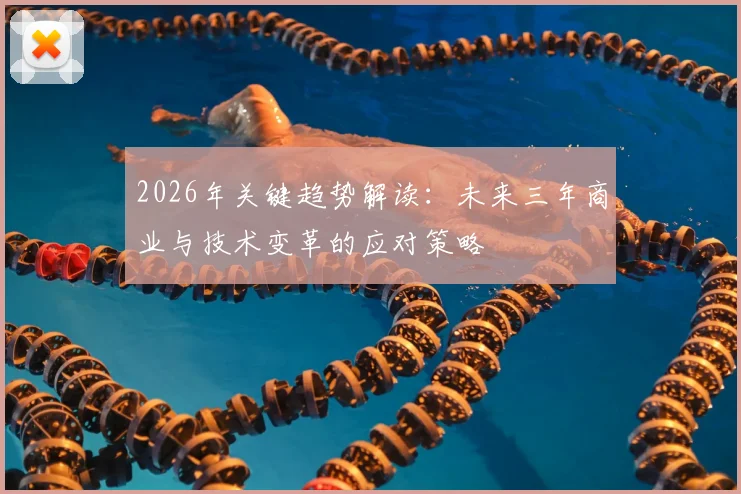 2026年关键趋势解读:未来三年商业与技术变革的应对策略