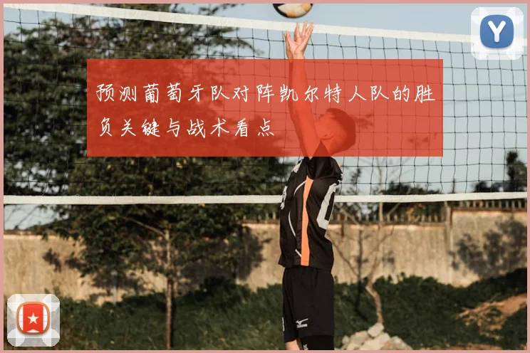 预测葡萄牙队对阵凯尔特人队的胜负关键与战术看点