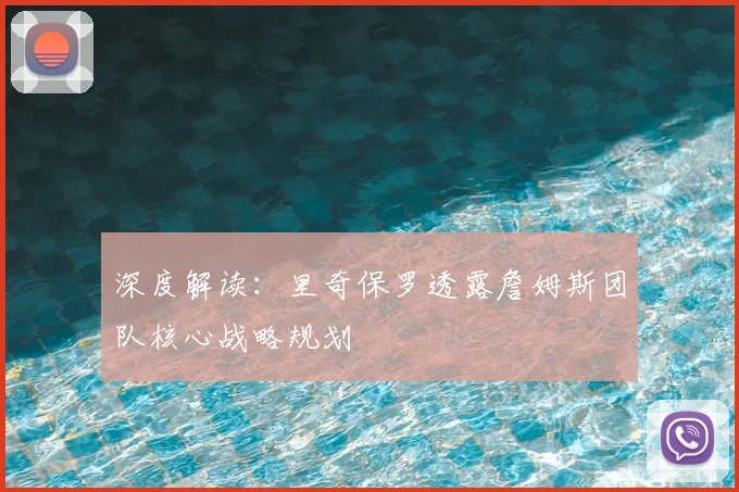 深度解读:里奇保罗透露詹姆斯团队核心战略规划
