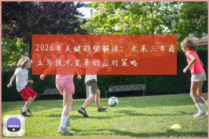 2026年关键趋势解读:未来三年商业与技术变革的应对策略