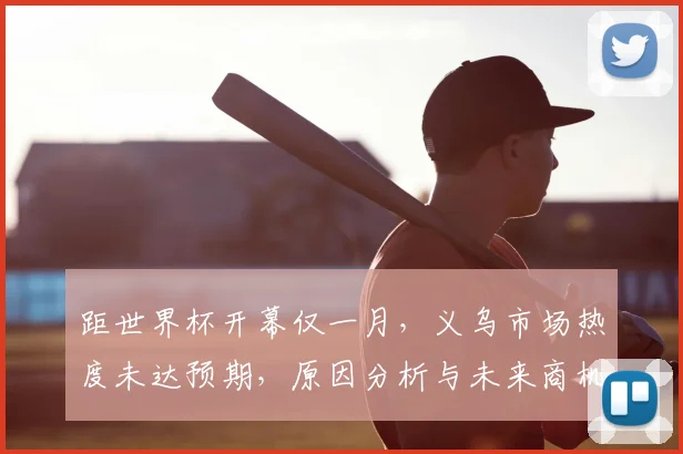 距世界杯开幕仅一月，义乌市场热度未达预期，原因分析与未来商机探讨